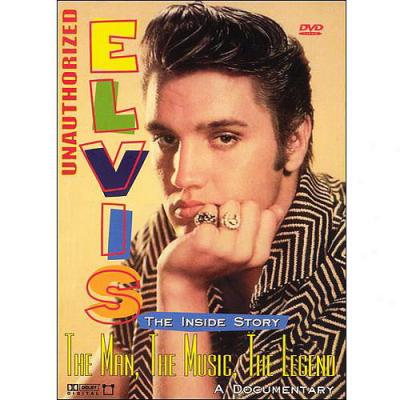 Unauthorized Elvis: The Inside Story - The Man, The Music, The Legend