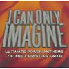 I Can Only Imagine: Ultimate Power Anthems Of The Christian Faith (2cd)