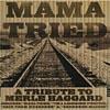 Mama Tried: A Tribute To Merle Haggard