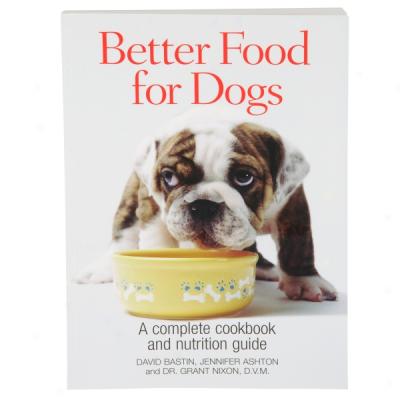 Better Food For Dogs: A Complete Cookbook And Nutrition Giide