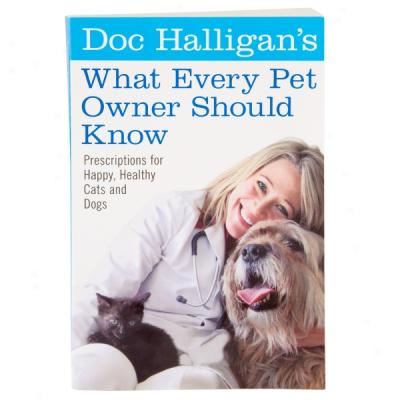 Doc Halligan's What Every Pet Owner Should Know: Prescriptipns For Happy, Healthy Cats And Dogs