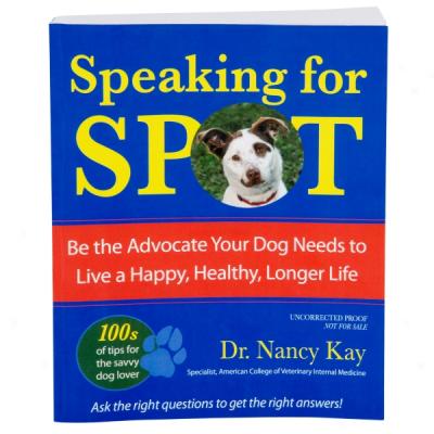 Speaking For Spot:  Be The Advocate Your Dog Needs To Live A Happy, Healthy, Longer Life