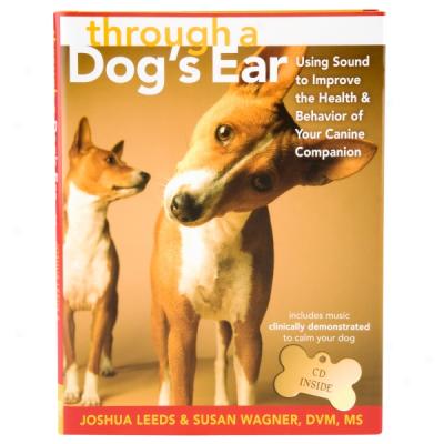 Through A Dog's Ear: Using Sound To Improve The Health & Behavior Of Your Canine Companion