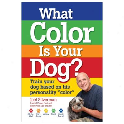 What Color Is Your Dog?: Train Your Dog Based On His Personality 